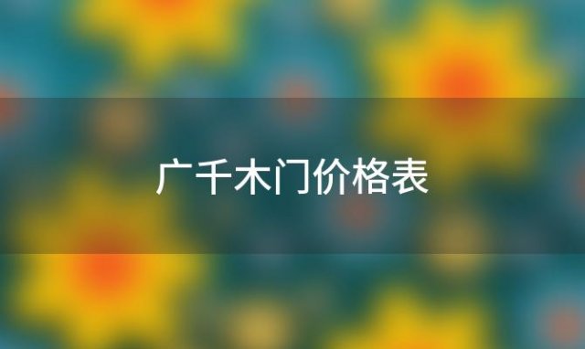 广千木门价格表「广千木门全屋定制怎么样」