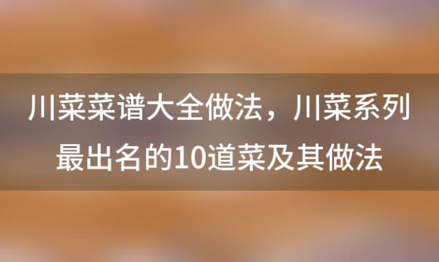 川菜菜谱大全做法 川菜系列最出名的10道菜及其做法