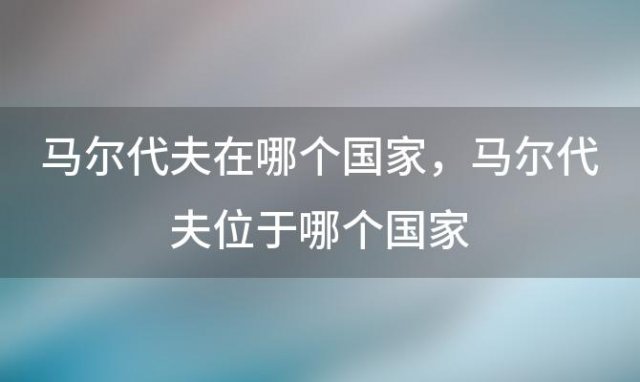 马尔代夫在哪个国家 马尔代夫位于哪个国家