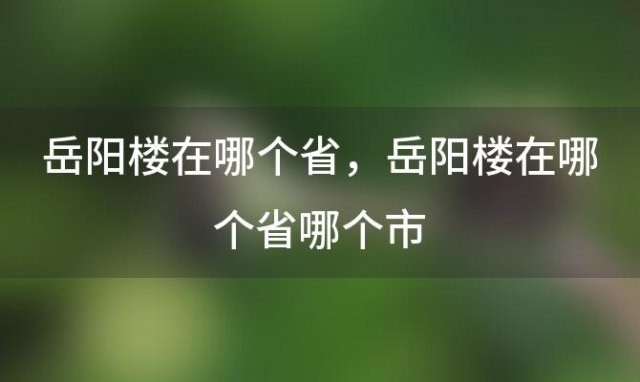 岳阳楼在哪个省 岳阳楼在哪个省哪个市