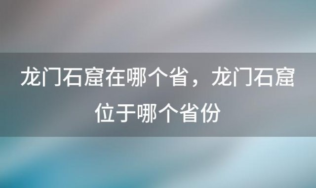 龙门石窟在哪个省？龙门石窟位于哪个省份