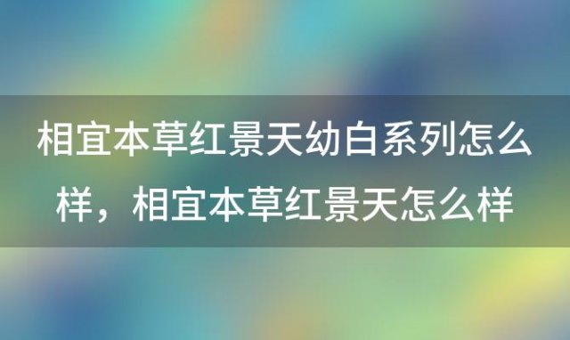 相宜本草红景天幼白系列怎么样 相宜本草红景天怎么样