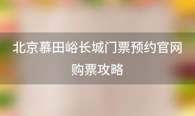 北京慕田峪长城门票预约官网购票攻略