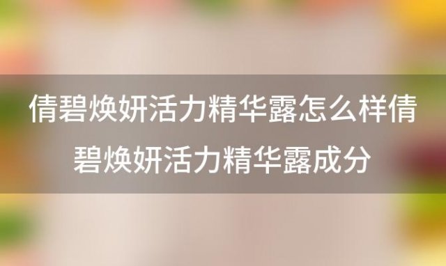 倩碧焕妍活力精华露怎么样倩碧焕妍活力精华露成分(倩碧护肤品怎么样)