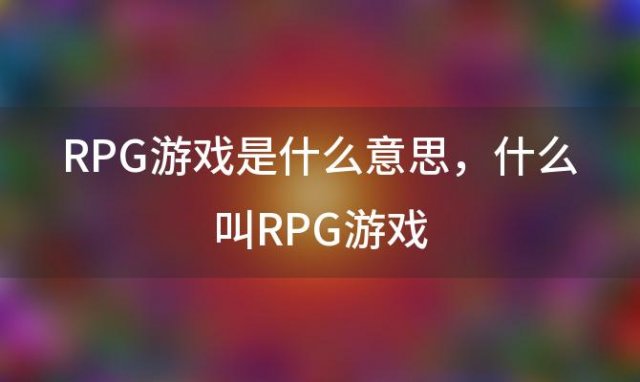 RPG游戏是什么意思 什么叫RPG游戏