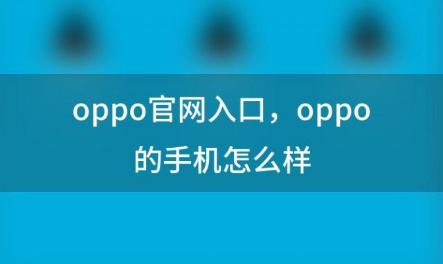 oppo官网入口 oppo的手机怎么样