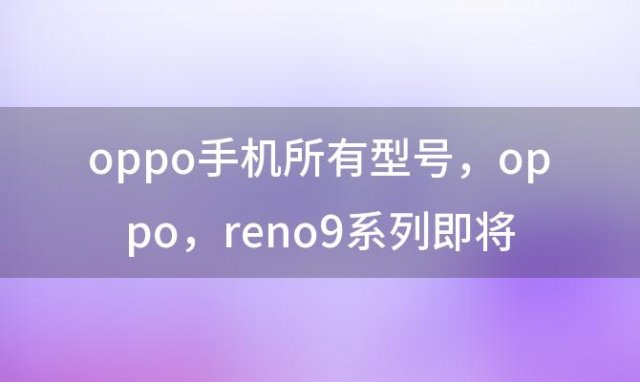 oppo手机所有型号，oppo reno9系列即将出新机