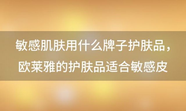 敏感肌肤用什么牌子护肤品，欧莱雅的护肤品适合敏感皮肤用吗