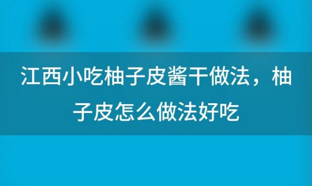 江西小吃柚子皮酱干做法？柚子皮怎么做法好吃