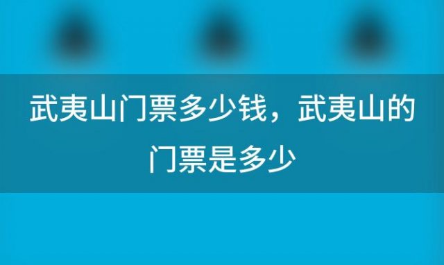 武夷山门票多少钱？武夷山的门票是多少