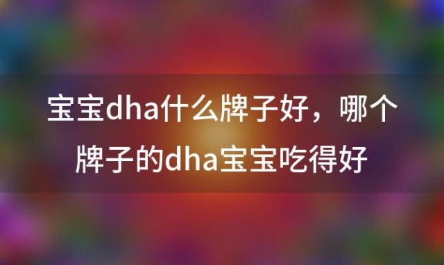 宝宝dha什么牌子好，哪个牌子的dha宝宝吃得好