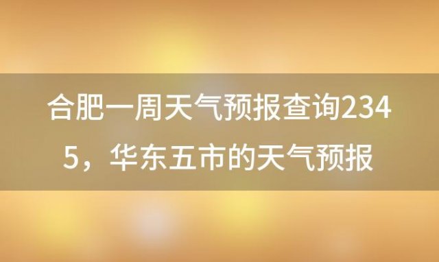 合肥一周天气预报查询2345？华东五市的天气预报