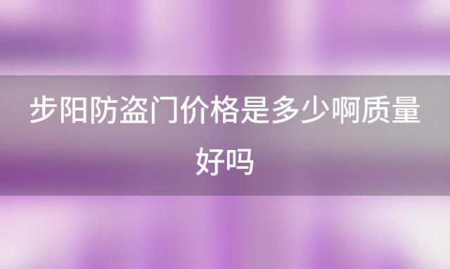 步阳防盗门价格是多少啊质量好吗「步阳防盗门价格一览表」