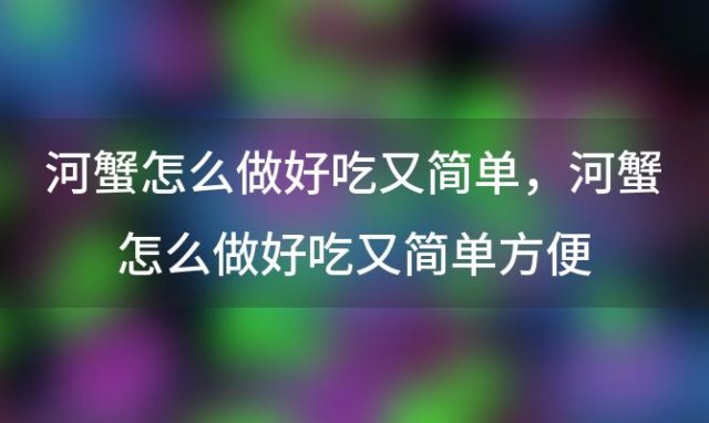 河蟹怎么做好吃又简单 河蟹怎么做好吃又简单方便