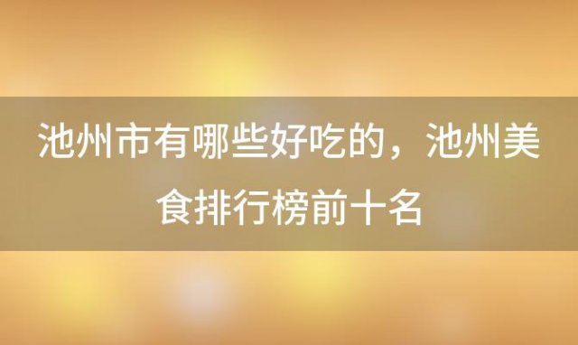 池州市有哪些好吃的 池州美食排行榜前十名
