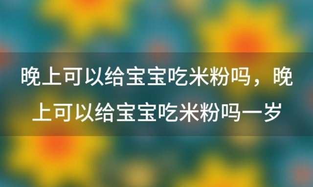 晚上可以给宝宝吃米粉吗 晚上可以给宝宝吃米粉吗一岁