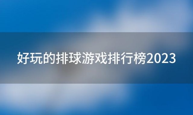 好玩的排球游戏排行榜2023(好玩的排球游戏排行榜2023最新)