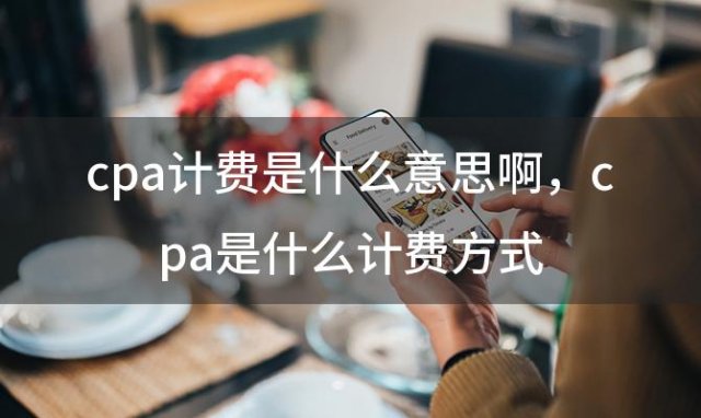 cpa计费是什么意思啊 cpa是什么计费方式