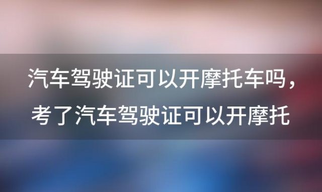 汽车驾驶证可以开摩托车吗 考了汽车驾驶证可以开摩托车吗