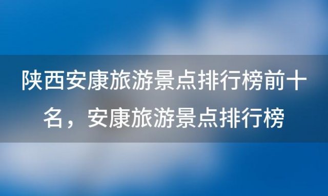 陕西安康旅游景点排行榜前十名，安康旅游景点排行榜