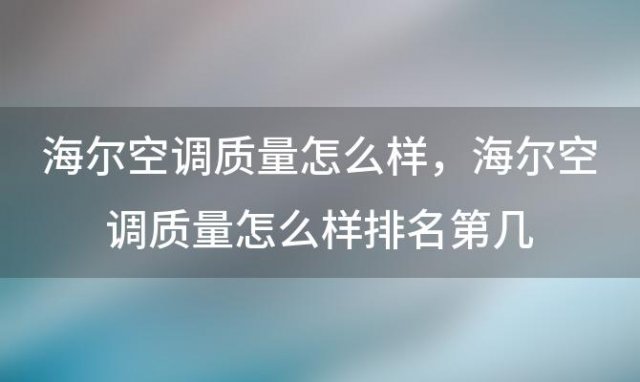 海尔空调质量怎么样，海尔空调质量怎么样排名第几