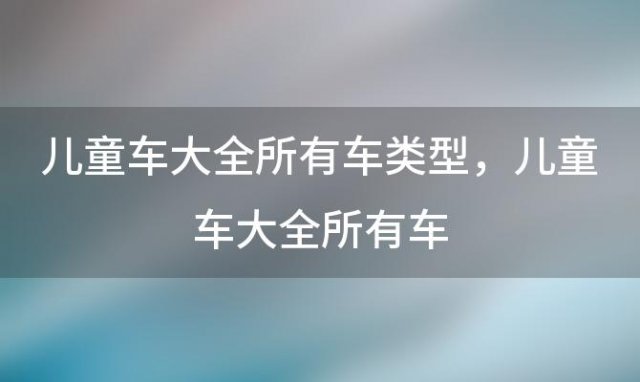 儿童车大全所有车类型 儿童车大全所有车