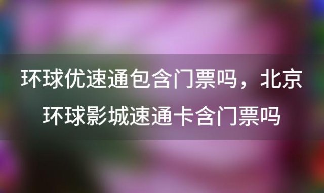 环球优速通包含门票吗 北京环球影城速通卡含门票吗