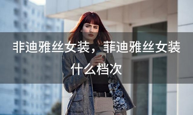 非迪雅丝女装？菲迪雅丝女装什么档次