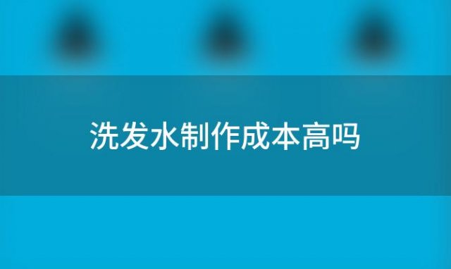 洗发水制作成本高吗(洗发水制作成本多少)