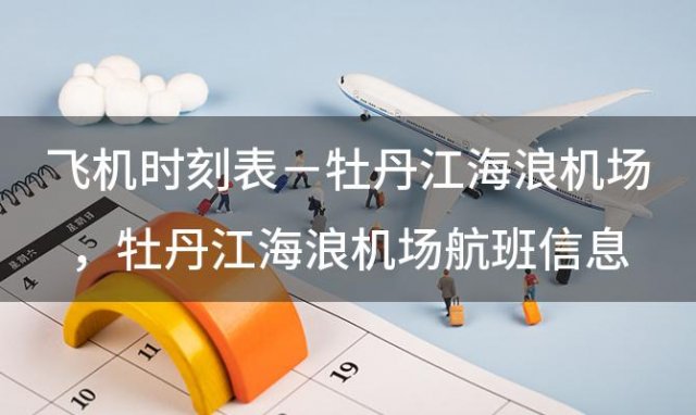 飞机时刻表－牡丹江海浪机场 牡丹江海浪机场航班信息