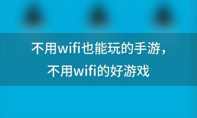 不用wifi也能玩的手游 不用wifi的好游戏