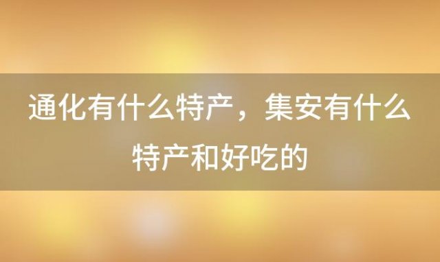 通化有什么特产 集安有什么特产和好吃的