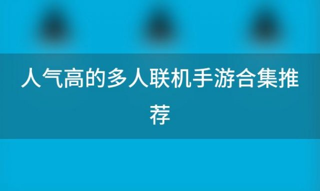 人气高的多人联机手游合集推荐「多人联机手游大全」