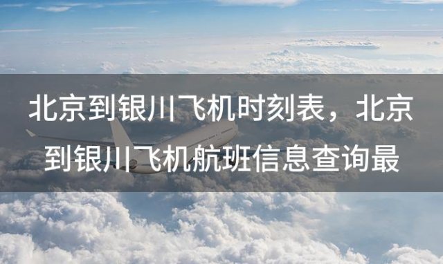 北京到银川飞机时刻表 北京到银川飞机航班信息查询最新