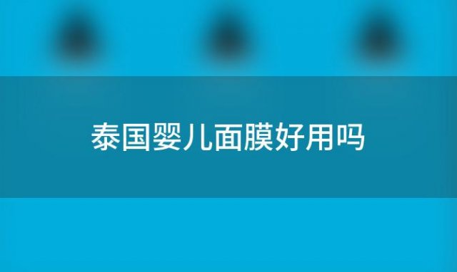 泰国婴儿面膜好用吗(泰国婴儿面膜怎么样)