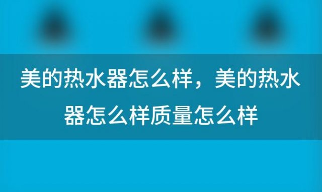 美的热水器怎么样，美的热水器怎么样质量怎么样