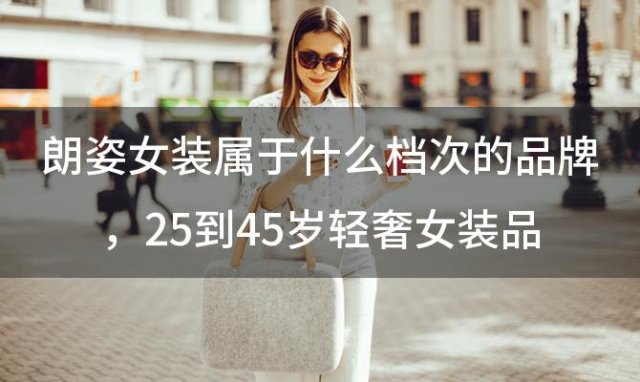 朗姿女装属于什么档次的品牌 25到45岁轻奢女装品牌