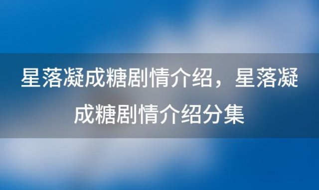 星落凝成糖剧情介绍？星落凝成糖剧情介绍分集