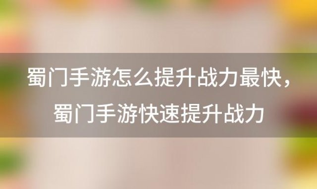 蜀门手游怎么提升战力最快 蜀门手游快速提升战力