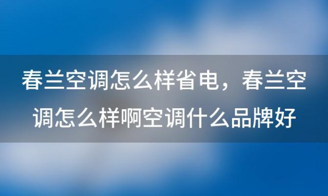 春兰空调怎么样省电，春兰空调怎么样啊空调什么品牌好