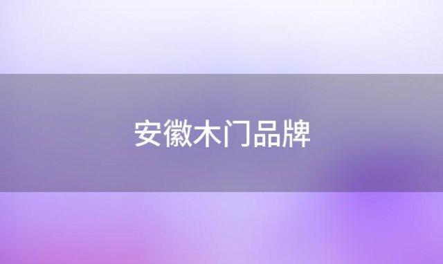 安徽木门品牌「安徽木门生产厂家」