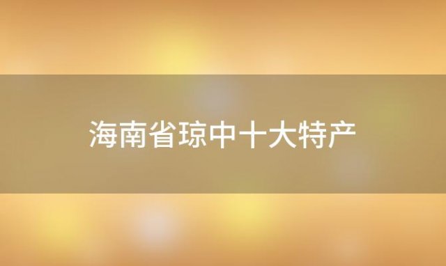 海南省琼中十大特产「海南省琼中县特产」