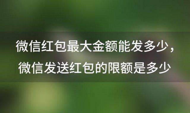 微信红包最大金额能发多少 微信发送红包的限额是多少