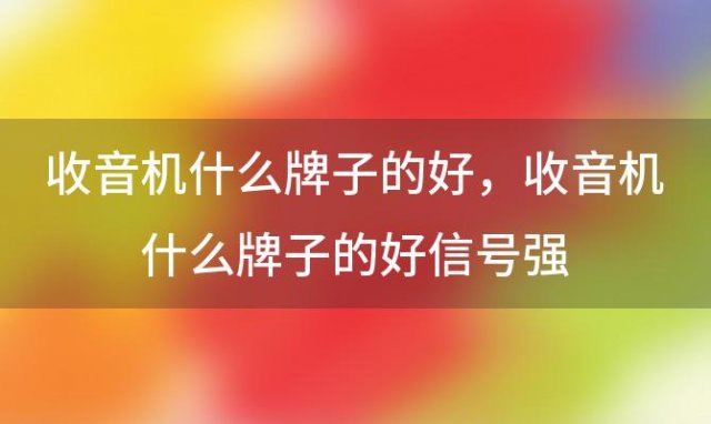 收音机什么牌子的好，收音机什么牌子的好信号强