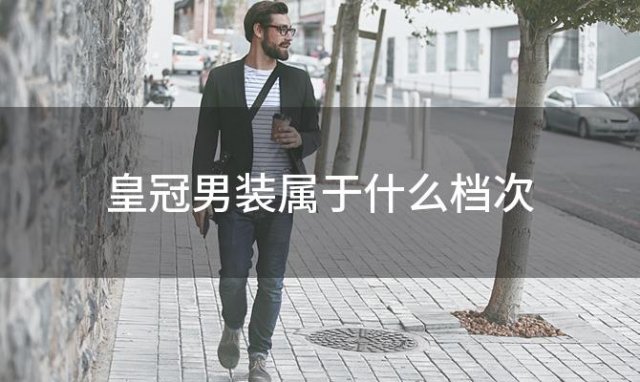 皇冠男装属于什么档次(衣服上有皇冠是什么牌子)