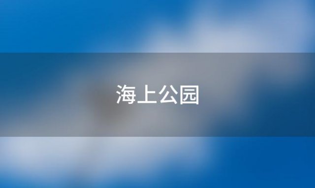 海上公园(海上公园能赶海吗)