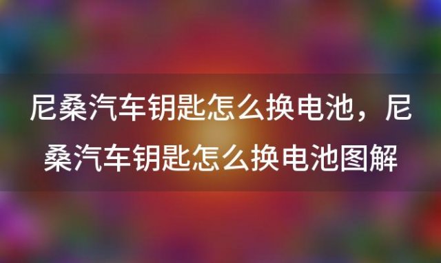 尼桑汽车钥匙怎么换电池 尼桑汽车钥匙怎么换电池图解