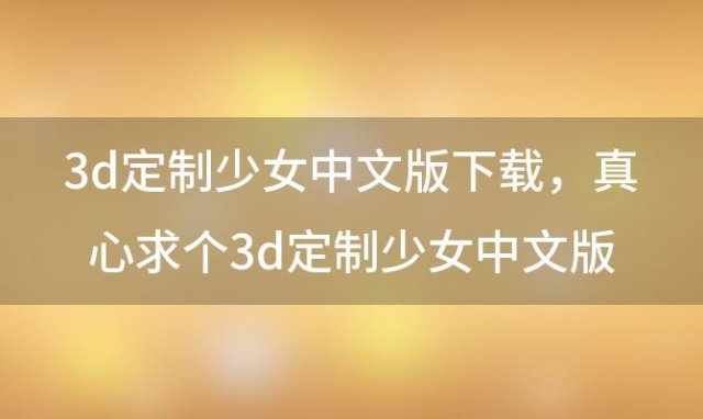 3d定制少女中文版下载 真心求个3d定制少女中文版的下载地址