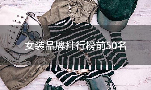 女装品牌排行榜前50名「女士服装品牌大全排行榜50」