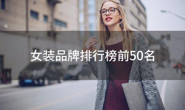 女装品牌排行榜前50名(女士服装品牌大全排行榜50)